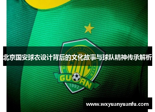 北京国安球衣设计背后的文化故事与球队精神传承解析