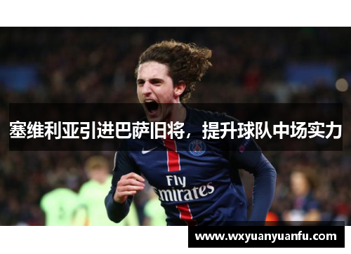 塞维利亚引进巴萨旧将，提升球队中场实力