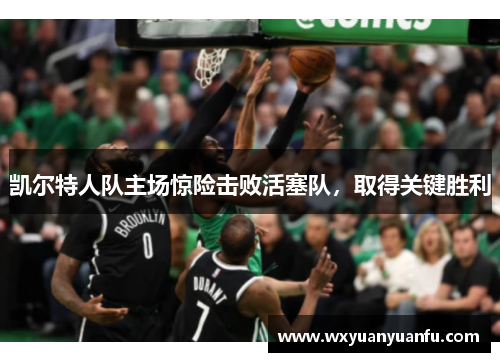 凯尔特人队主场惊险击败活塞队，取得关键胜利