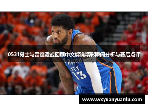 0531勇士与雷霆激战回顾中文解说精彩瞬间分析与赛后点评