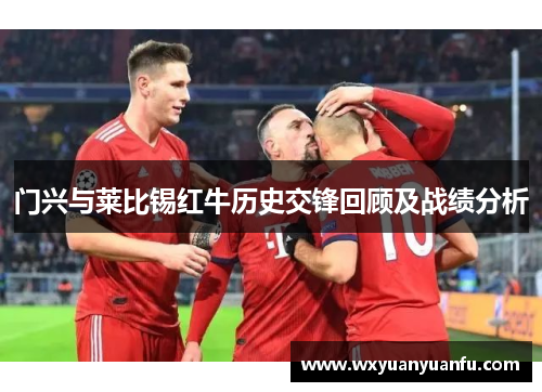 门兴与莱比锡红牛历史交锋回顾及战绩分析