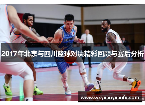 2017年北京与四川篮球对决精彩回顾与赛后分析